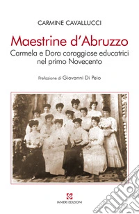 Maestrine d'Abruzzo. Carmela e Dora coraggiose educatrici nel primo Novecento libro