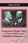 Francesco Paolo Tosti e il suo sodalizio con Gabriele d'Annunzio libro di Di Tizio Franco