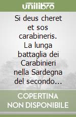 Si deus cheret et sos carabineris. La lunga battaglia dei Carabinieri nella Sardegna del secondo dopoguerra libro