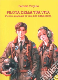 Pilota della tua vita. Piccolo manuale di volo per adolescenti libro