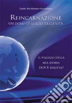 Reincarnazione. Un dono di grazia della vita. Il viaggio della mia anima: dov'è diretta? libro