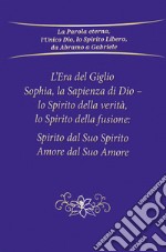 L'era del giglio, Sophia, la sapienza di Dio - Lo spirito della verità, lo spirito della fusione: spirito dal suo spirito, amore dal suo amore libro