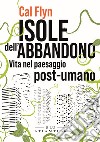 Isole dell'abbandono. Vita nel paesaggio post-umano libro