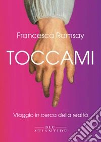 Toccami. Viaggio in cerca della realtà. Ediz. integrale