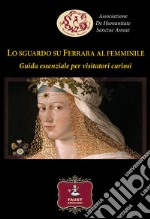 Lo sguardo su Ferrara al femminile. Guida essenziale per visitatori curiosi libro