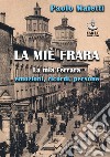 La miè Frara. La mia Ferrara: emozioni, ricordi, persone libro di Maietti Paolo