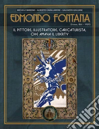 Edmondo Fontana. Il pittore, illustratore, caricaturista, che amava il Liberty. Ediz. illustrata libro