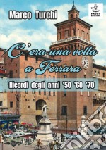 C'era una volta a Ferrara. Ricordi degli anni '50 '60 '70 libro