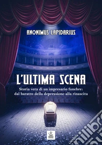 L'ultima scena. Storia vera di un impresario funebre: dal baratro della depressione alla rinascita libro