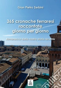 365 cronache ferraresi raccontate giorno per giorno. Almanacco della nostra storia recente libro