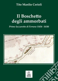 Il boschetto degli ammorbati. Primo lazzaretto di Ferrara (1436-1650) libro