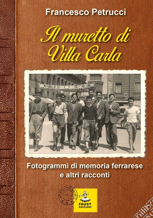 Il muretto di Villa Carla. Fotogrammi di memoria ferrarese e altri racconti
