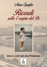 Ricordi sotto l'argine del Po. Voci e volti del mio Polesine