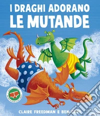 I draghi adorano le mutande. Ediz. illustrata libro
