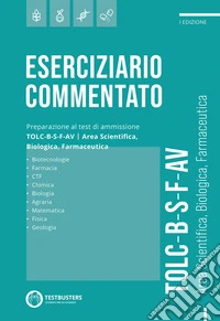 Eserciziario commentato. Preparazione al test di ammissione TOLC B-S-F-AV. Area scientifica, biologica, farmaceutica libro