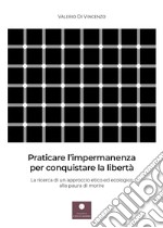 Praticare l'impermanenza per conquistare la libertà. La ricerca di un approccio etico ed ecologico alla paura di morire libro