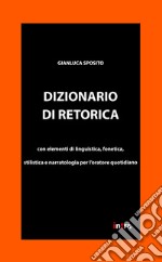 Dizionario di retorica. Con elementi di linguistica, fonetica, stilistica e narratologia per l'oratore quotidiano libro