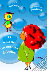 Ti voglio un mondo di bolle! Ediz. illustrata libro
