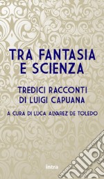 Tra fantasia e scienza. Tredici racconti di Luigi Capuana libro