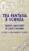 Tra fantasia e scienza. Tredici racconti di Luigi Capuana libro