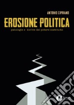 Erosione politica. Patologie e derive del potere costituito libro