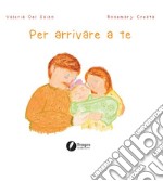 Per arrivare a te. Ediz. illustrata libro