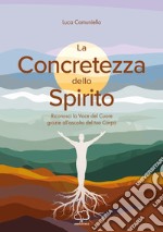 La concretezza dello spirito. Riconosci la voce del cuore grazie all'ascolto del tuo corpo libro