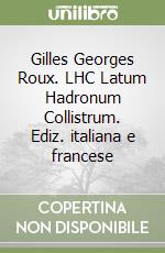 Gilles Georges Roux. LHC Latum Hadronum Collistrum. Ediz. italiana e francese libro