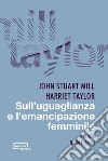 Sull'uguaglianza e l'emancipazione femminile libro di Mill John Stuart Taylor Harriet Urbinati N. (cur.)