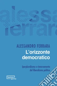 L'orizzonte democratico. Iperpluralismo e rinnovamento del liberalismo politico libro