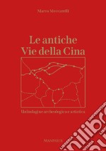 Le antiche Vie della Cina. Un'indagine archeologica artistica