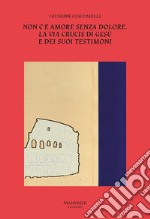 Non c'è amore senza dolore. La Via Crucis di Gesù e dei suoi testimoni libro