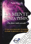 La mente senza tempo. Là dove tutto accade. Come smascherare l'illusione e avere le risposte che cerchi libro