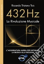 432 Hz. La rivoluzione musicale. L'accordatura aurea per intonare la musica alla biologia libro