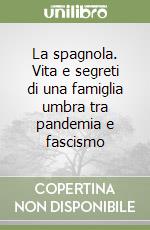 La spagnola. Vita e segreti di una famiglia umbra tra pandemia e fascismo libro