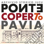 Ponte coperto Pavia. A settant'anni dalla ricostruzione, riscoperto attraverso carte e cose dalla fine dell'800 ai giorni nostri libro