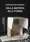 Costantino Ruggeri. Dalla materia alla forma. Ediz. illustrata libro