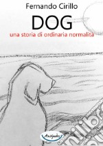 Dog una storia di ordinaria normalità libro