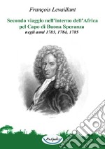 Secondo viaggio nell'interno dell'Africa pel Capo di Buona Speranza, negli anni 1783, 1784, 1785 libro