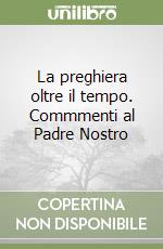 La preghiera oltre il tempo. Commmenti al Padre Nostro libro