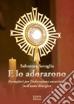 E lo adorarono. Formulari per l'adorazione eucaristica nell'anno liturgico libro