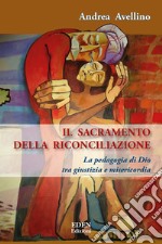 Il sacramento della riconciliazione. La pedagogia di Dio tra giustizia e misericordia libro