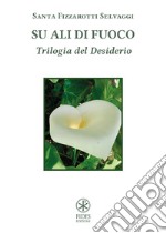 Su ali di fuoco. Trilogia del desiderio libro