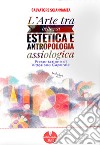 L'arte tra bellezza estetica e antropologia assiologica libro