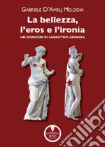 La bellezza, l'eros e l'ironia. Un esercizio di saggistica leggera libro