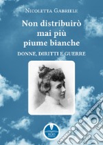 Non distribuirò mai più piume bianche. Donne, diritti e guerre