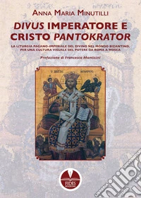 Divus Imperatore e Cristo Pantokrator. La liturgia pagano-imperiale del divino nel mondo bizantino, per una cultura visuale del potere da Roma a Mosca libro