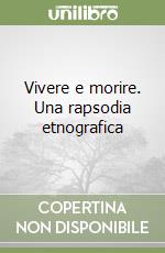Vivere e morire. Una rapsodia etnografica libro