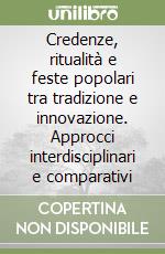 Credenze, ritualità e feste popolari tra tradizione e innovazione. Approcci interdisciplinari e comparativi libro