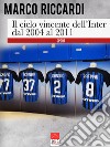 Il ciclo vincente dell'Inter dal 2004 al 2011 libro di Riccardi Marco